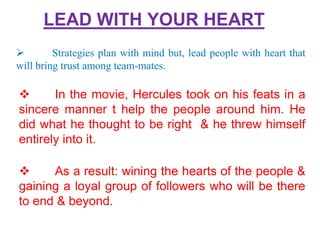 LEAD WITH YOUR HEART 
 Strategies plan with mind but, lead people with heart that 
will bring trust among team-mates. 
 ...