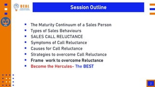 Session Outline
2
 The Maturity Continuum of a Sales Person
 Types of Sales Behaviours
 SALES CALL RELUCTANCE
 Symptom...