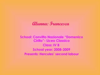 Alunna: Francesca School: Convitto Nazionale “Domenico Cirillo”- Liceo Classico Class: IV B  School year: 2008-2009 Presents: Hercules’ second labour 