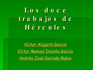 Los doce trabajos de Hércules Víctor Alajarín Garcia Víctor Manuel Iniesta García Andrés José Guirado Rubio 