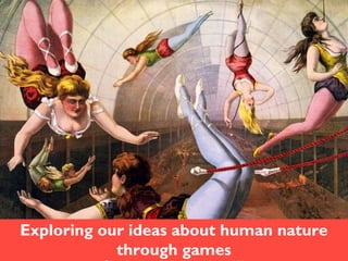 =
Exploring our ideas about human nature
through games
Exploring our ideas about human nature
through games
 