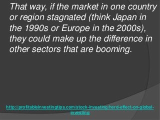 http://profitableinvestingtips.com/stock-investing/herd-effect-on-global-
investing
That way, if the market in one country...