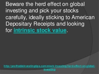 http://profitableinvestingtips.com/stock-investing/herd-effect-on-global-
investing
Beware the herd effect on global
inves...