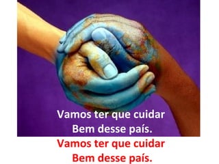 Vamos ter que cuidar  Bem desse país. Vamos ter que cuidar  Bem desse país. 