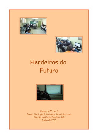 Herdeiros do
Futuro
Alunos do 5º ano 3
Escola Municipal Interventor Noraldino Lima
São Sebastião do Paraíso – MG
Junho de 2013
 