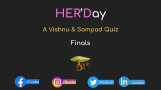 /tackon/Tack_on
HER’Day
Finals
/Tack0n/Tack0n
A Vishnu & Sampad Quiz
 
