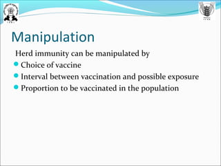 Manipulation
Herd immunity can be manipulated by
Choice of vaccine
Interval between vaccination and possible exposure
Proportion to be vaccinated in the population
 