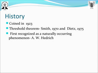 History
Coined in 1923
Threshold theorem- Smith, 1970 and Dietz, 1975
 First recognized as a naturally occurring
phenomenon- A. W. Hedrich
 