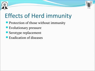 Effects of Herd immunity
Protection of those without immunity
Evolutionary pressure
Serotype replacement
Eradication of diseases
 