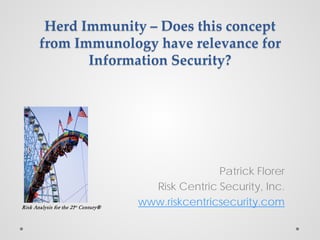 Herd Immunity – Does this concept
from Immunology have relevance for
Information Security?

Risk Analysis for the 21st Century®

Patrick Florer
Risk Centric Security, Inc.
www.riskcentricsecurity.com

 