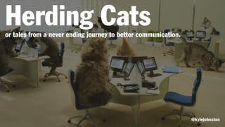Herding Catsor tales from a never ending journey to better communication.
@kylejohnston
 