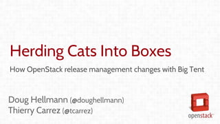 Herding Cats Into Boxes
How OpenStack release management changes with Big Tent
Doug Hellmann (@doughellmann)
Thierry Carrez (@tcarrez)
 