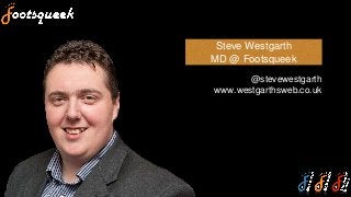 Steve Westgarth
MD @ Footsqueek
@stevewestgarth
www.westgarthsweb.co.uk
 