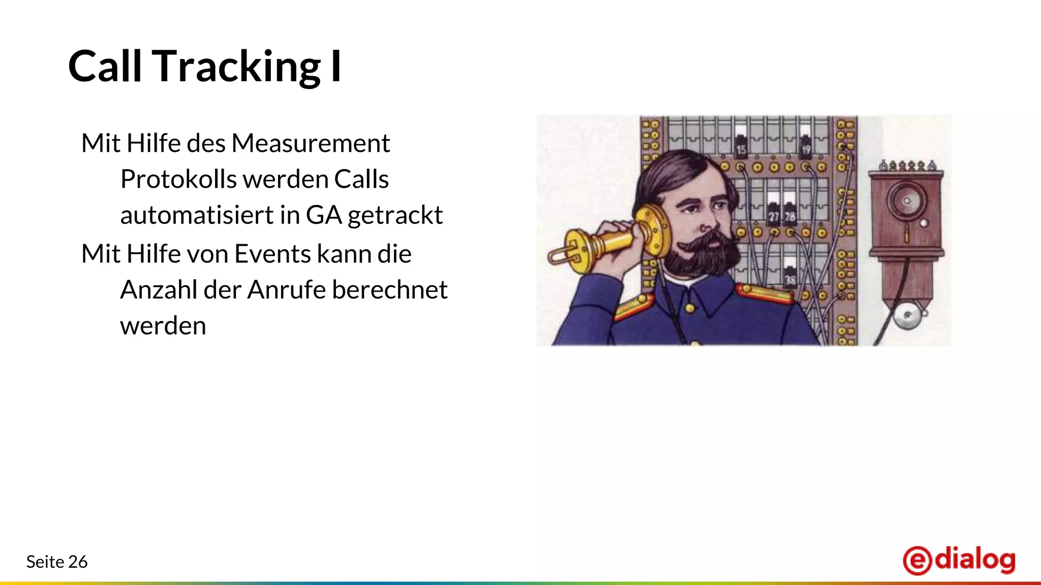 Seite 26
Call Tracking I
Mit Hilfe des Measurement
Protokolls werden Calls
automatisiert in GA getrackt
Mit Hilfe von Events kann die
Anzahl der Anrufe berechnet
werden
 