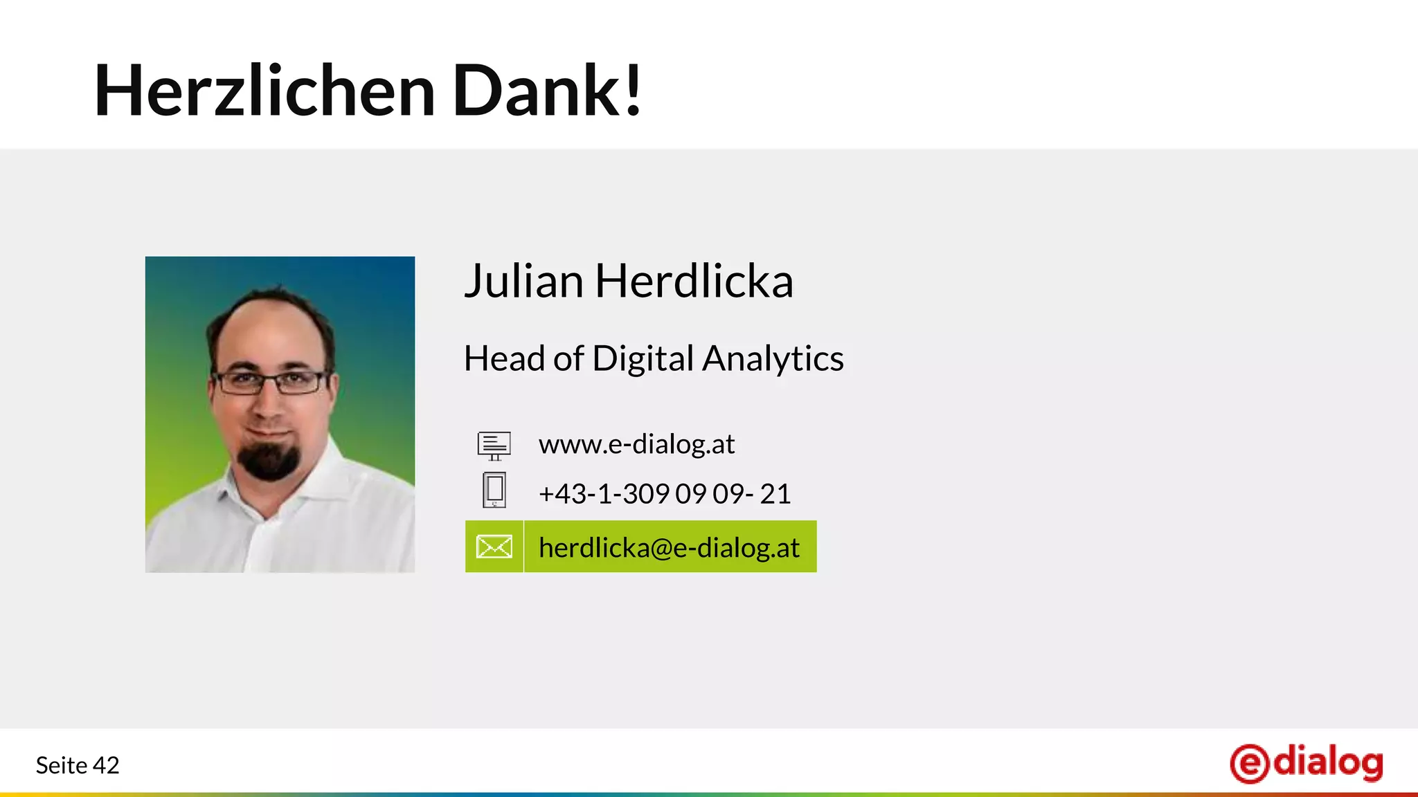 Seite 42
Herzlichen Dank!
Julian Herdlicka
Head of Digital Analytics
herdlicka@e-dialog.at
+43-1-309 09 09- 21
www.e-dialog.at
 