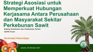Strategi Asosiasi untuk
Memperkuat Hubungan
Kerjasama Antara Perusahaan
dan Masyarakat Sekitar
Perkebunan Sawit
Herdradjat Natawidjaja
Jakarta, 28 Oktober 2021
 