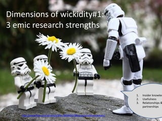 http://www.flickr.com/photos/st3f4n/8603050786/sizes/z/in/photostream/
Dimensions of wickidity#1:
3 emic research strengths
8
1. Insider knowled
2. Usefulness
3. Relationships &
partnerships
 