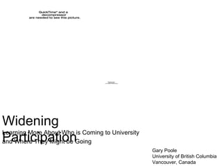 Widening Participation Learning More About Who is Coming to University  and Where They Might be Going Gary Poole University of British Columbia Vancouver, Canada 