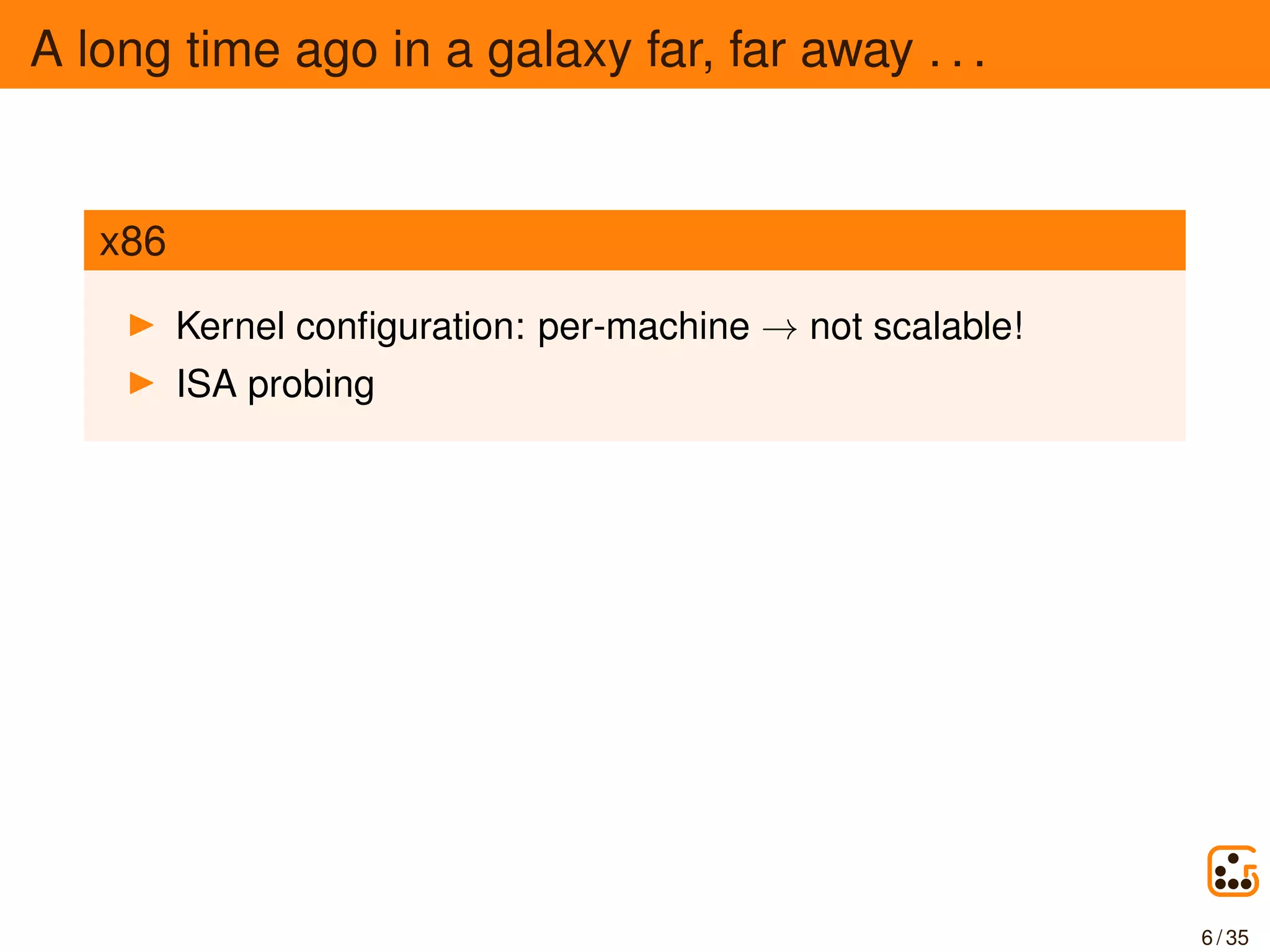 A long time ago in a galaxy far, far away . . .
x86
Kernel conﬁguration: per-machine → not scalable!
ISA probing
6 / 35
 
