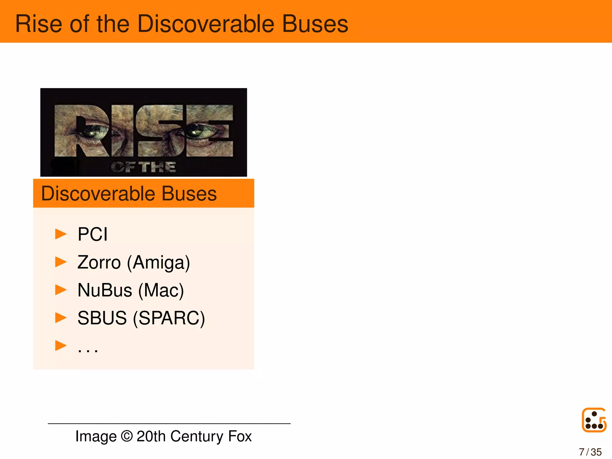 Rise of the Discoverable Buses
Discoverable Buses
PCI
Zorro (Amiga)
NuBus (Mac)
SBUS (SPARC)
. . .
Image © 20th Century Fox
7 / 35
 