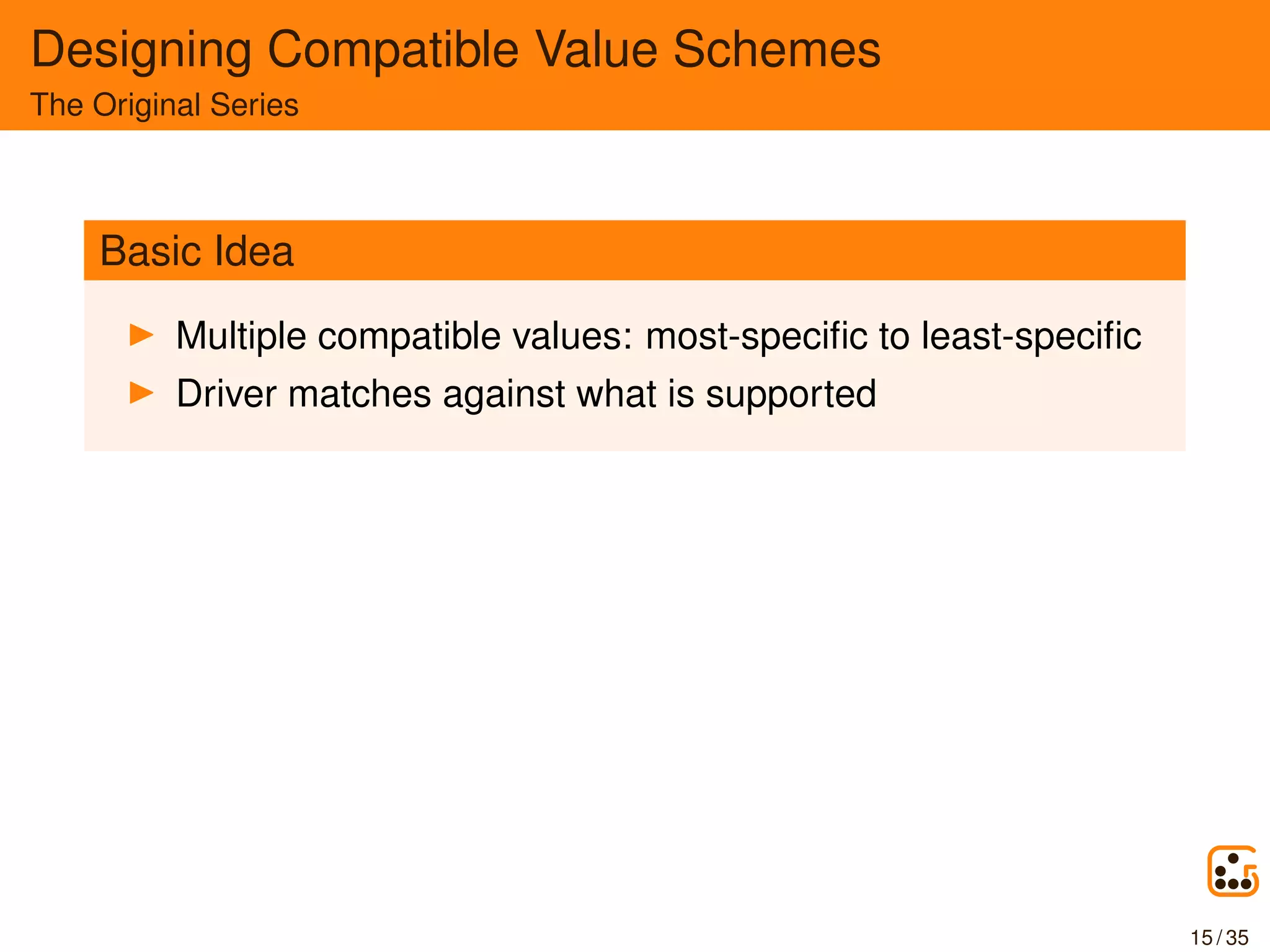 Designing Compatible Value Schemes
The Original Series
Basic Idea
Multiple compatible values: most-speciﬁc to least-speciﬁc
Driver matches against what is supported
15 / 35
 