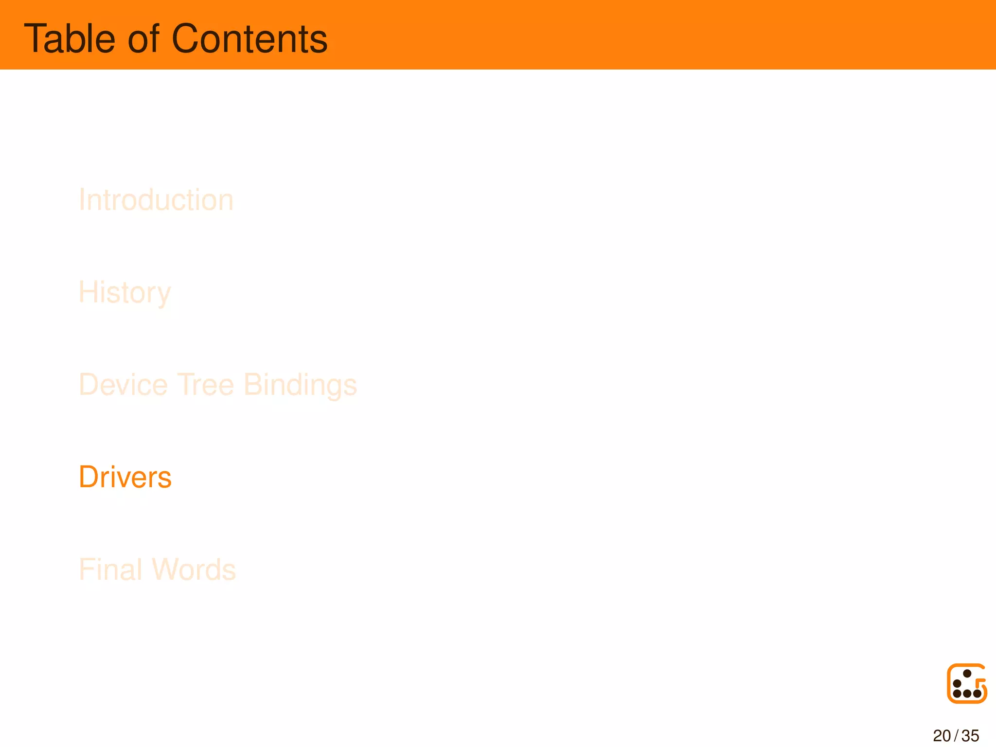Table of Contents
Introduction
History
Device Tree Bindings
Drivers
Final Words
20 / 35
 