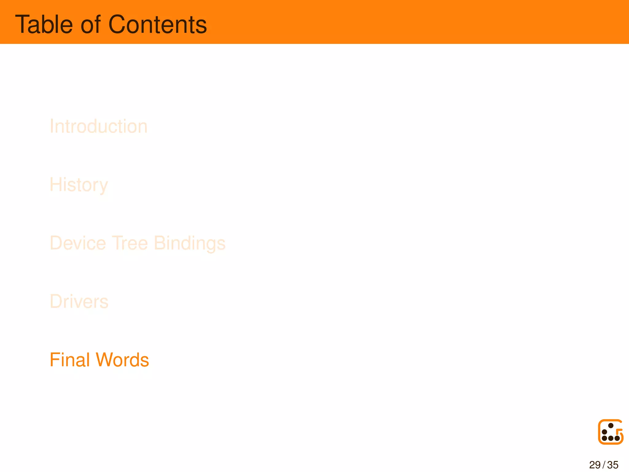 Table of Contents
Introduction
History
Device Tree Bindings
Drivers
Final Words
29 / 35
 