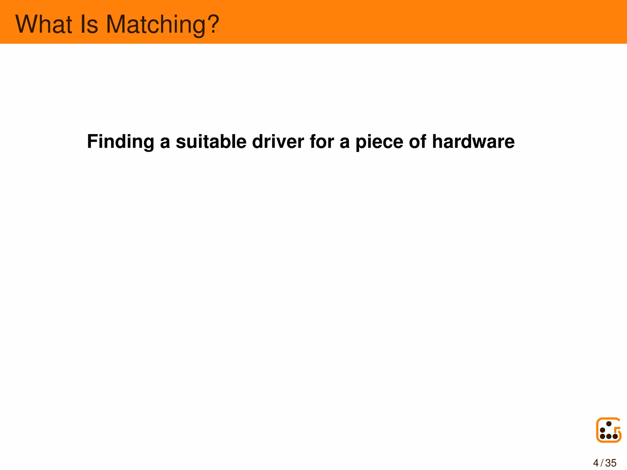 What Is Matching?
Finding a suitable driver for a piece of hardware
4 / 35
 