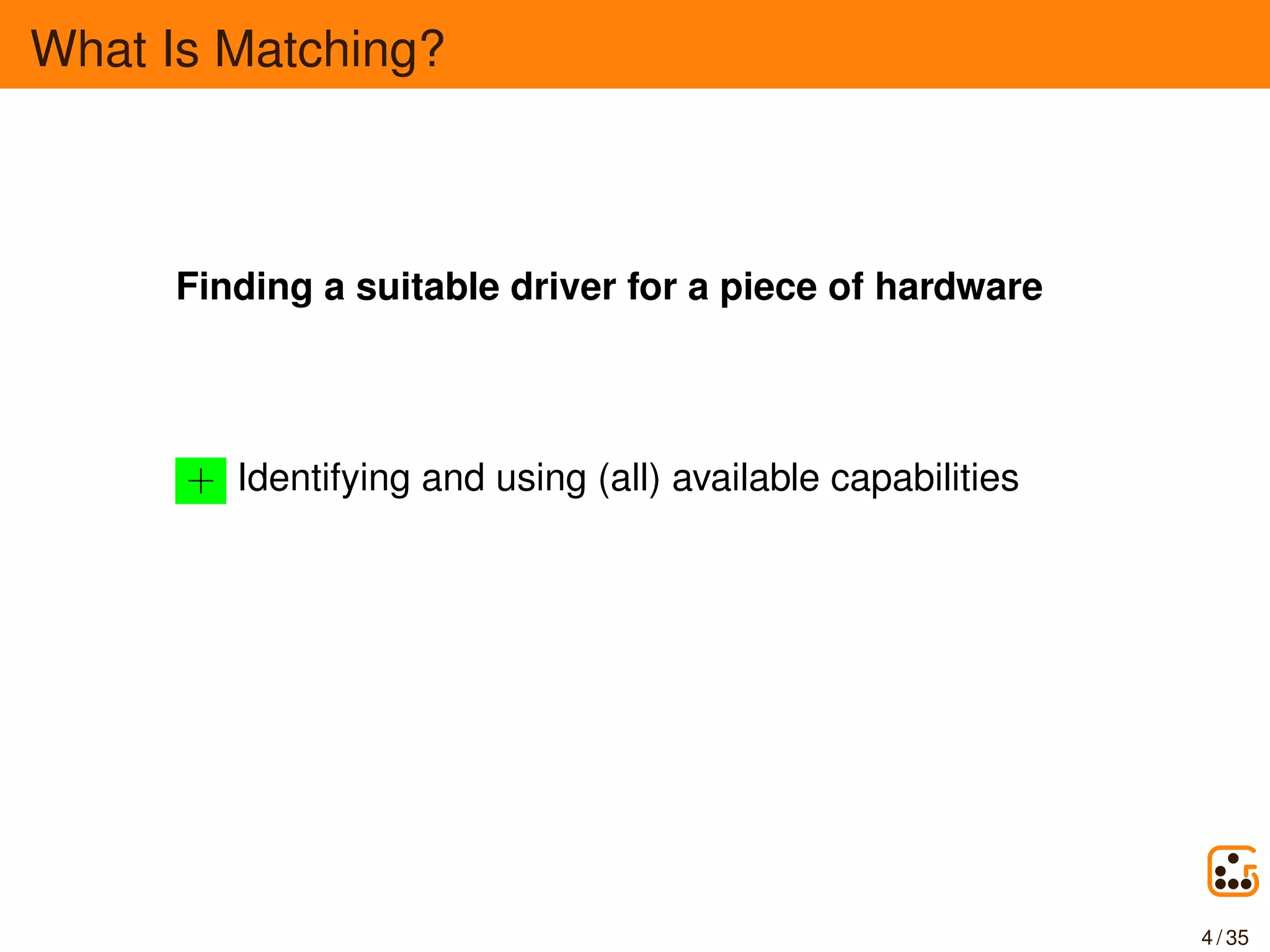 What Is Matching?
Finding a suitable driver for a piece of hardware
+ Identifying and using (all) available capabilities
4 / 35
 