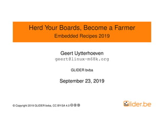 Herd Your Boards, Become a Farmer
Embedded Recipes 2019
Geert Uytterhoeven
geert@linux-m68k.org
GLIDER bvba
September 23, 2019
© Copyright 2019 GLIDER bvba, CC BY-SA 4.0
 