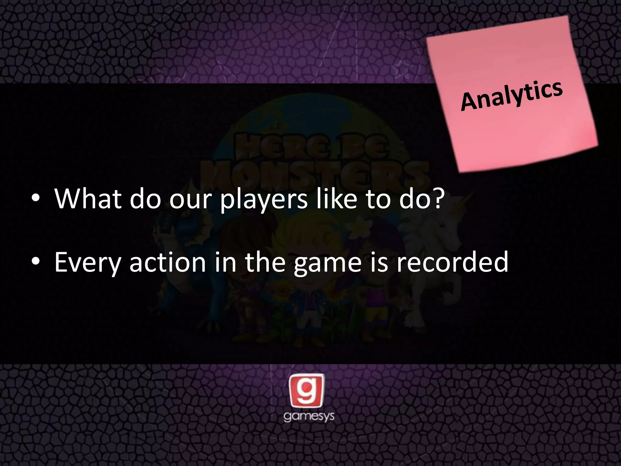 • What do our players like to do?
• Every action in the game is recorded
 