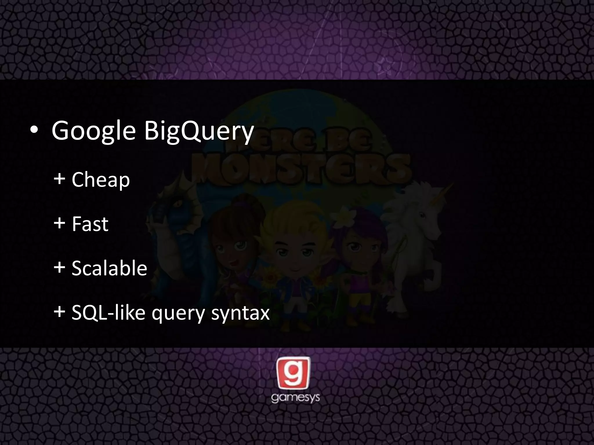 • Google BigQuery
+ Cheap
+ Fast
+ Scalable
+ SQL-like query syntax
 