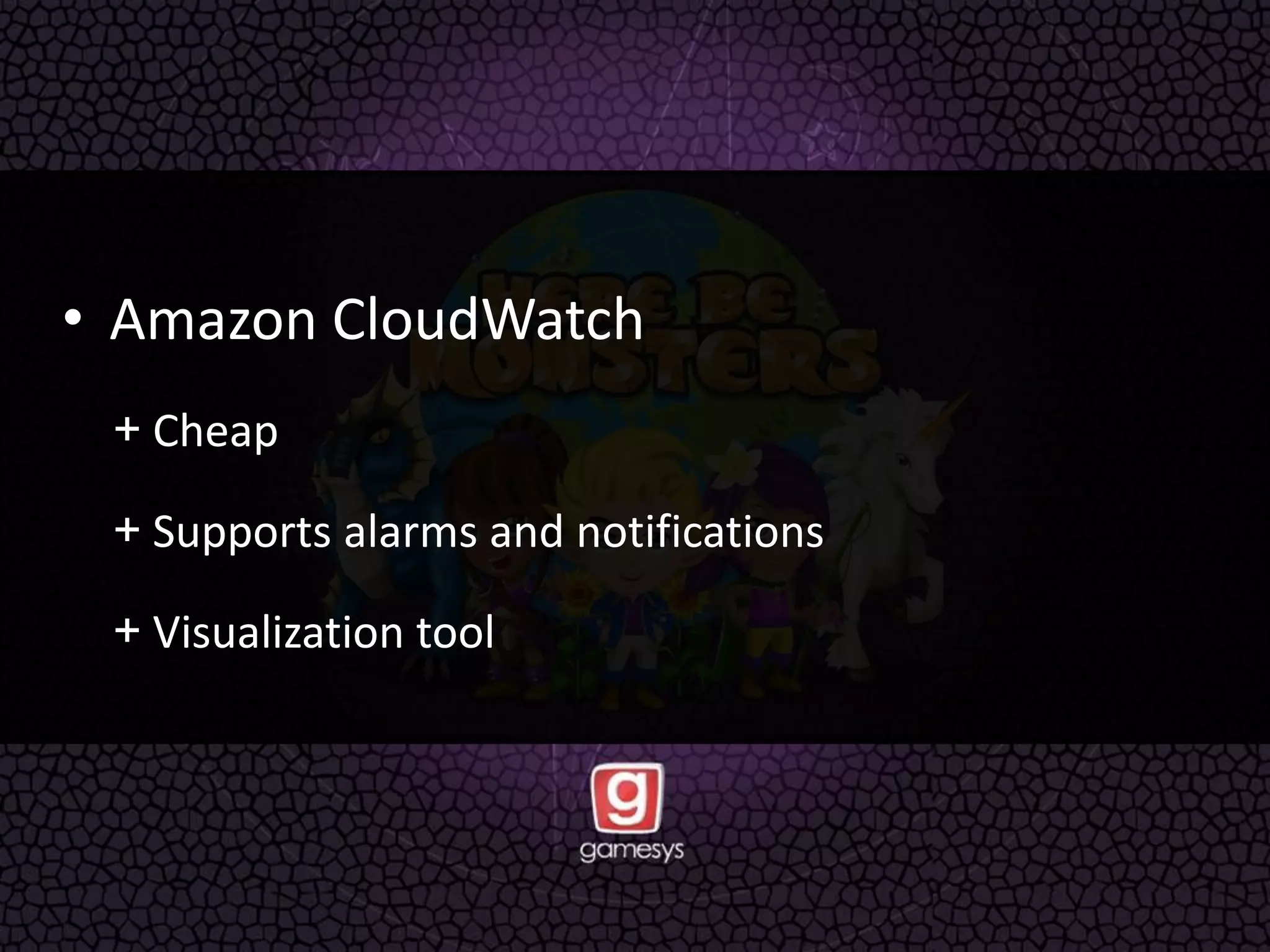 • Amazon CloudWatch
+ Cheap
+ Supports alarms and notifications
+ Visualization tool
 