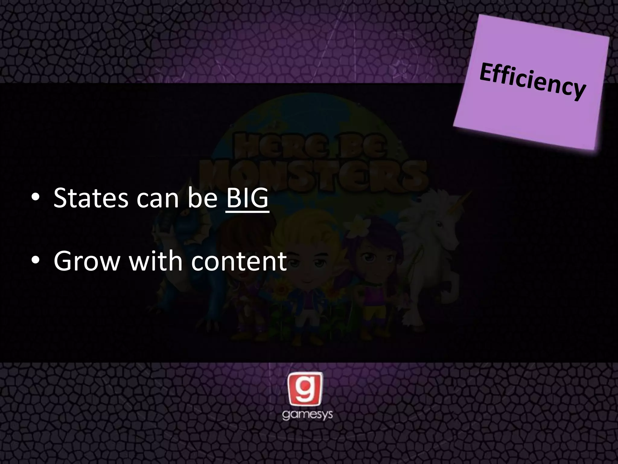 • States can be BIG
• Grow with content
 