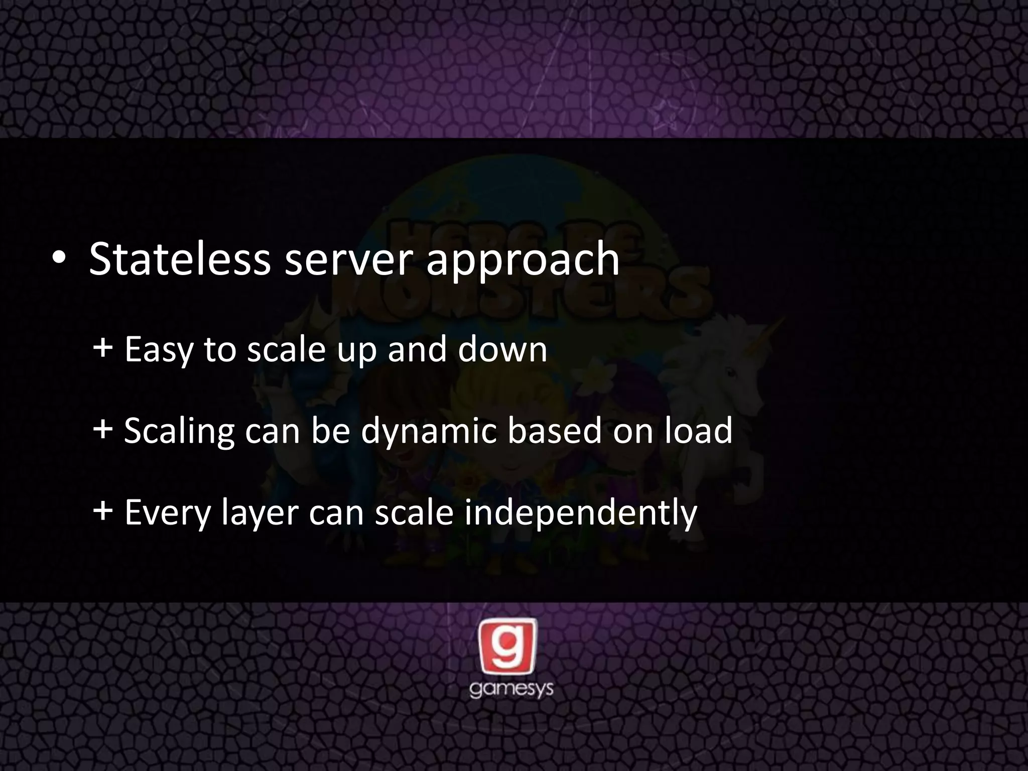 • Stateless server approach
+ Easy to scale up and down
+ Scaling can be dynamic based on load
+ Every layer can scale independently
 
