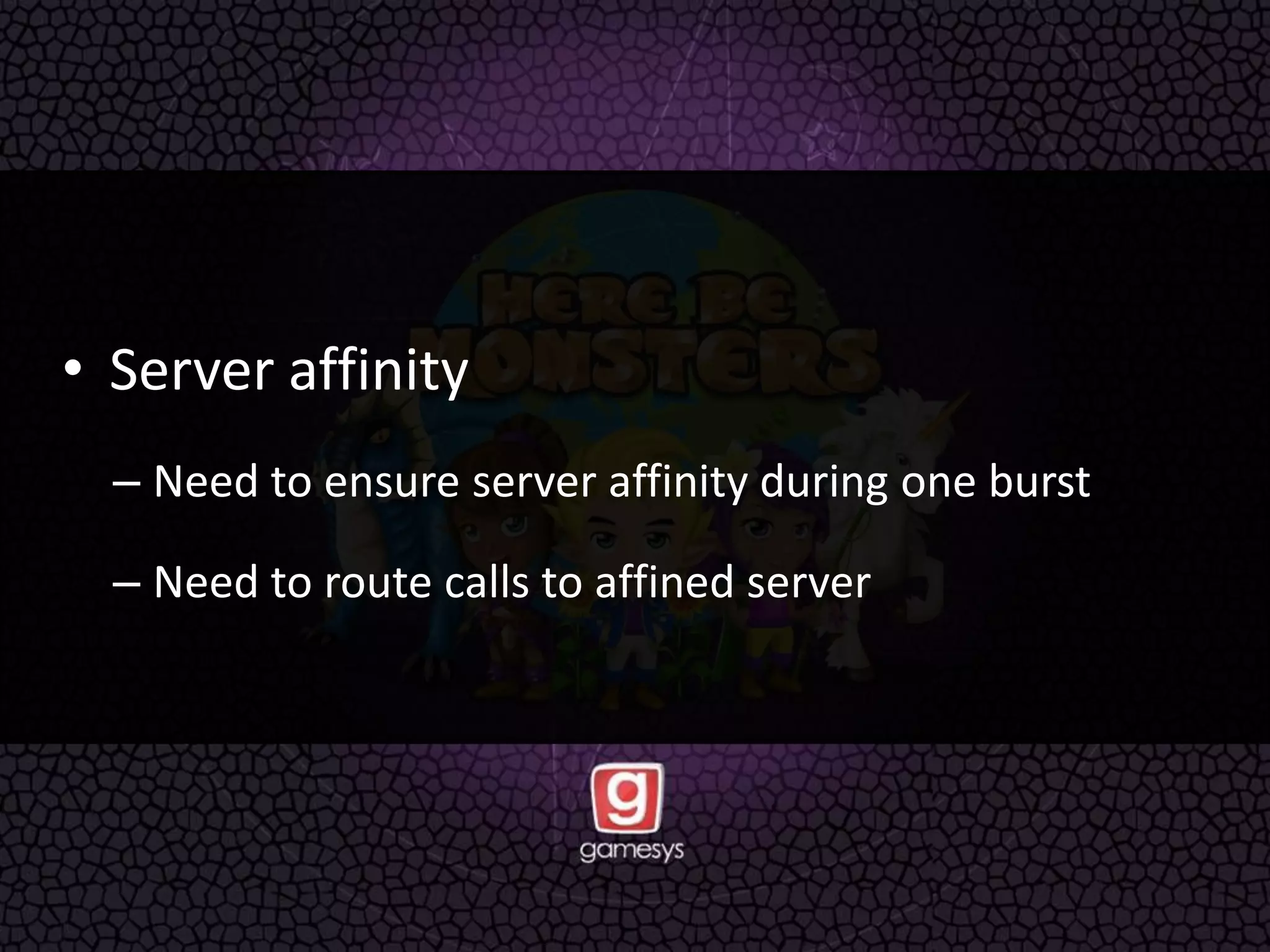 • Server affinity
– Need to ensure server affinity during one burst
– Need to route calls to affined server
 