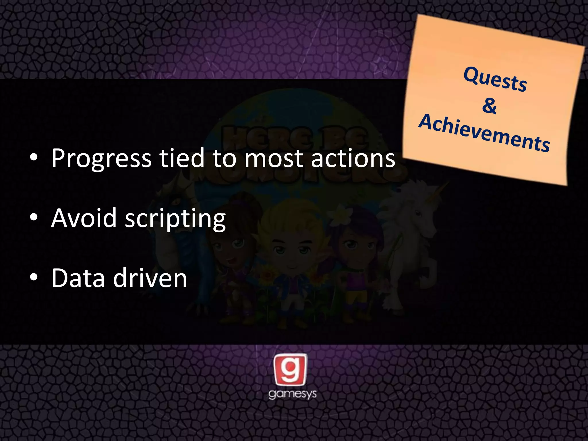 • Progress tied to most actions
• Avoid scripting
• Data driven
 