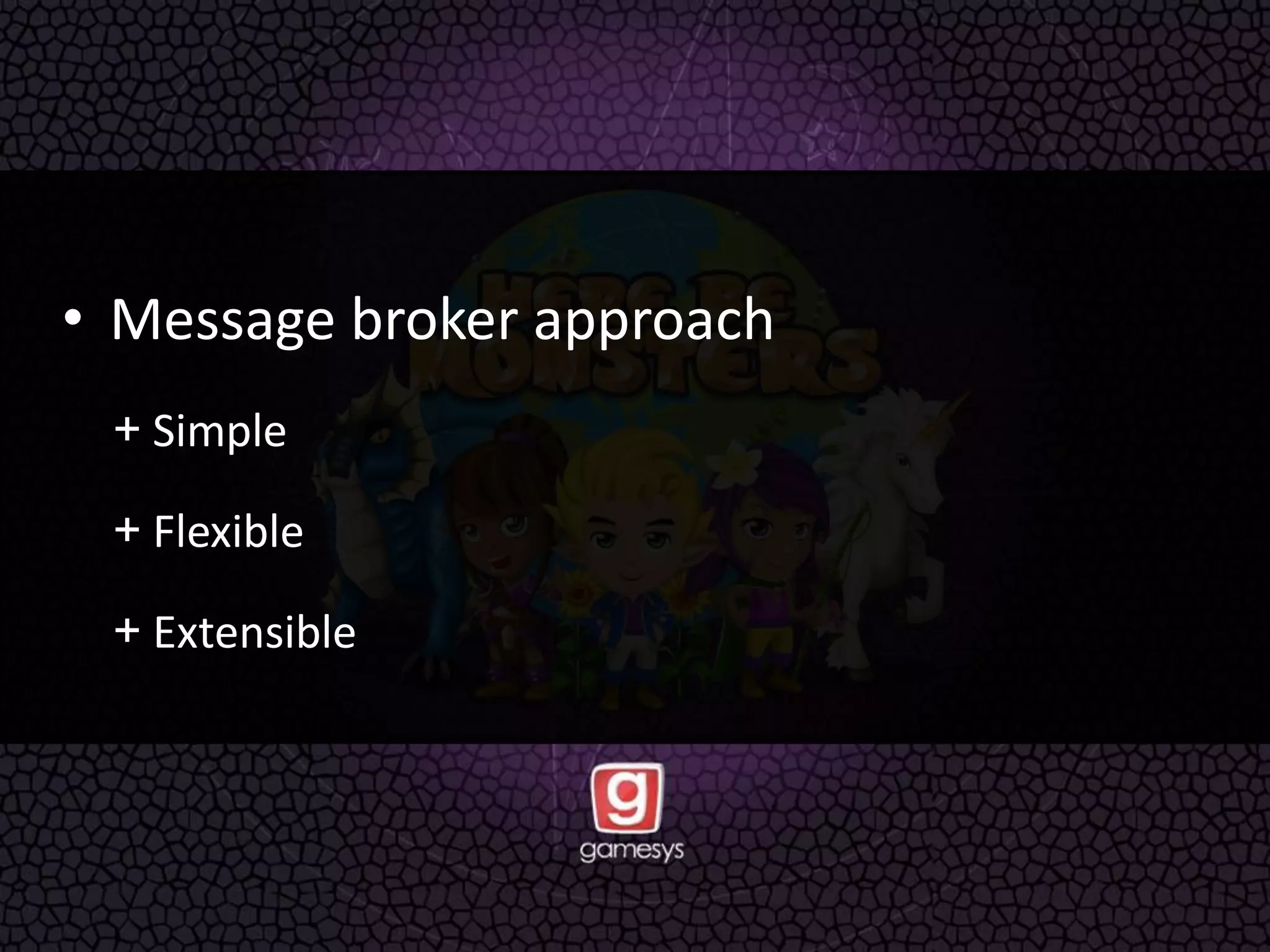 • Message broker approach
+ Simple
+ Flexible
+ Extensible
 