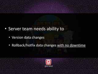 • Server team needs ability to
• Version data changes
• Rollback/hotfix data changes with no downtime
 
