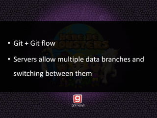 • Git + Git flow
• Servers allow multiple data branches and
switching between them
 
