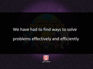 We have had to find ways to solve
problems effectively and efficiently
 