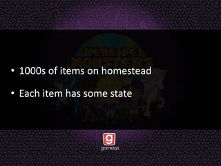 • 1000s of items on homestead
• Each item has some state
 