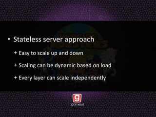 • Stateless server approach
+ Easy to scale up and down
+ Scaling can be dynamic based on load
+ Every layer can scale independently
 