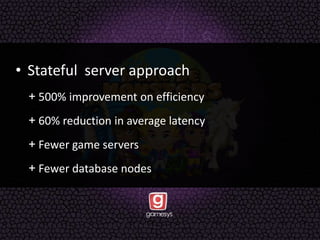 • Stateful server approach
+ 500% improvement on efficiency
+ 60% reduction in average latency
+ Fewer game servers
+ Fewer database nodes
 