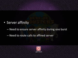 • Server affinity
– Need to ensure server affinity during one burst
– Need to route calls to affined server
 