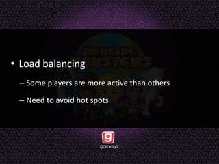 • Load balancing
– Some players are more active than others
– Need to avoid hot spots
 