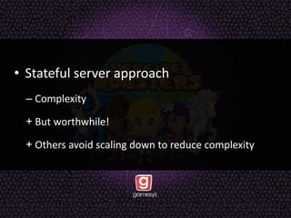 • Stateful server approach
– Complexity
+ But worthwhile!
+ Others avoid scaling down to reduce complexity
 