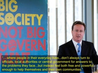 • de
“....where people in their everyday lives...don‟t always turn to
officials, local authorities or central government for answers to
the problems they face...but instead feel both free and powerful
enough to help themselves and their own communities.”
 