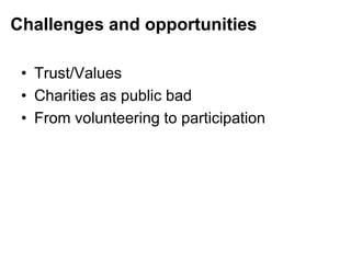 Challenges and opportunities
• Trust/Values
• Charities as public bad
• From volunteering to participation
 