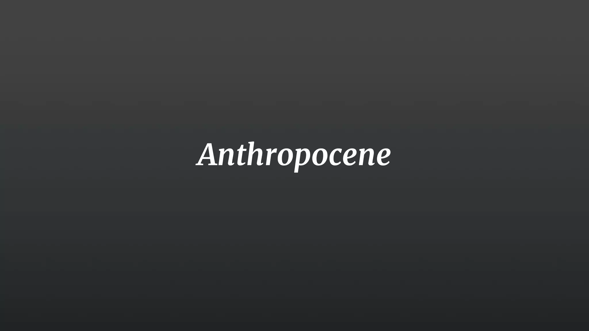 17
Anthropocene
 